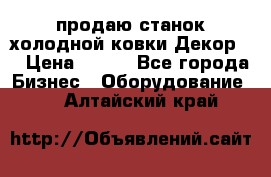 продаю станок холодной ковки Декор-2 › Цена ­ 250 - Все города Бизнес » Оборудование   . Алтайский край